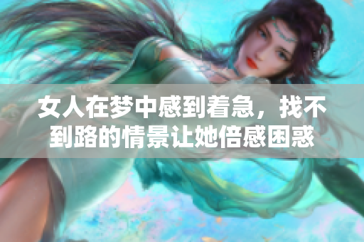 女人在梦中感到着急，找不到路的情景让她倍感困惑