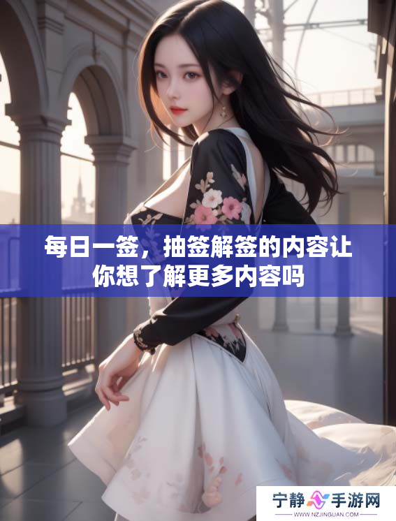每日一签，抽签解签的内容让你想了解更多内容吗