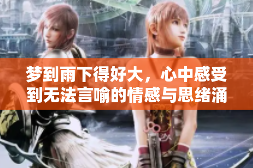 梦到雨下得好大，心中感受到无法言喻的情感与思绪涌动。