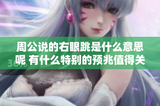 周公说的右眼跳是什么意思呢 有什么特别的预兆值得关注吗