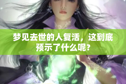 梦见去世的人复活，这到底预示了什么呢？