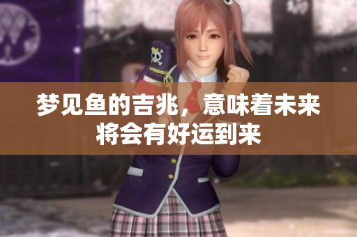 梦见鱼的吉兆，意味着未来将会有好运到来