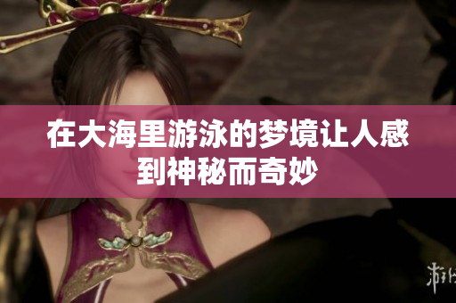 在大海里游泳的梦境让人感到神秘而奇妙