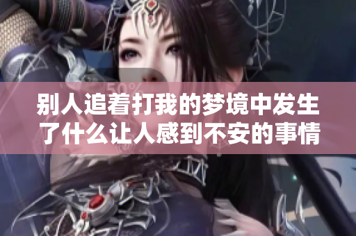 别人追着打我的梦境中发生了什么让人感到不安的事情