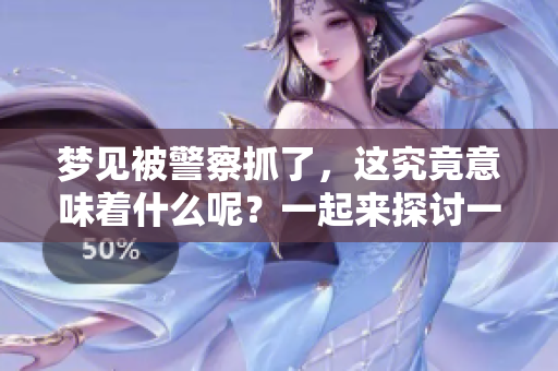 梦见被警察抓了，这究竟意味着什么呢？一起来探讨一下吧！