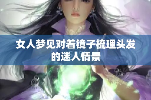女人梦见对着镜子梳理头发的迷人情景