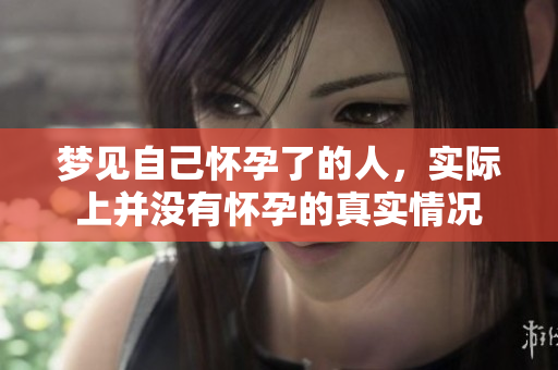 梦见自己怀孕了的人，实际上并没有怀孕的真实情况