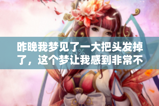 昨晚我梦见了一大把头发掉了，这个梦让我感到非常不安