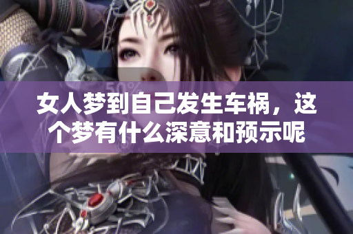 女人梦到自己发生车祸，这个梦有什么深意和预示呢