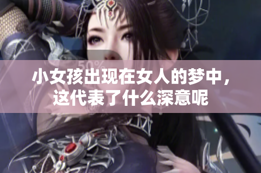 小女孩出现在女人的梦中，这代表了什么深意呢