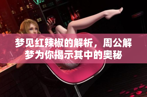 梦见红辣椒的解析，周公解梦为你揭示其中的奥秘