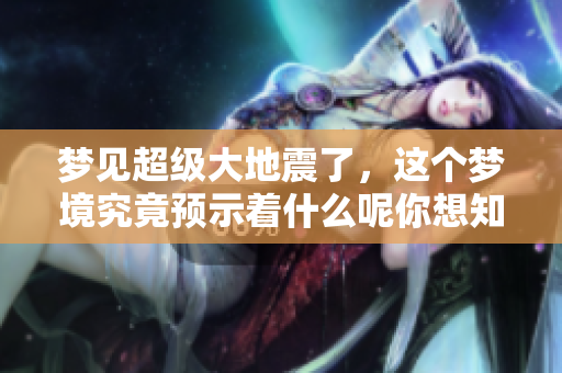梦见超级大地震了，这个梦境究竟预示着什么呢你想知道吗