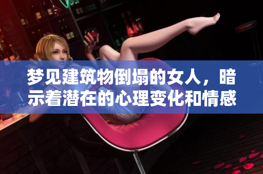 梦见建筑物倒塌的女人，暗示着潜在的心理变化和情感波动