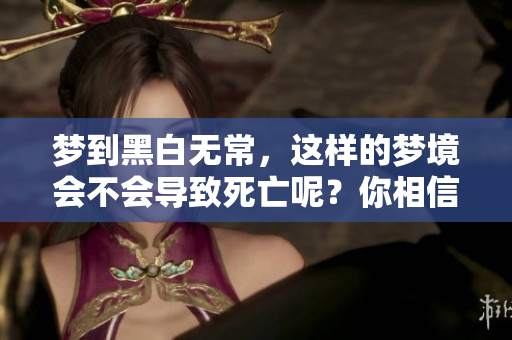 梦到黑白无常，这样的梦境会不会导致死亡呢？你相信吗？