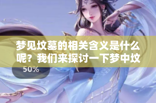 梦见坟墓的相关含义是什么呢？我们来探讨一下梦中坟墓所代表的意义。