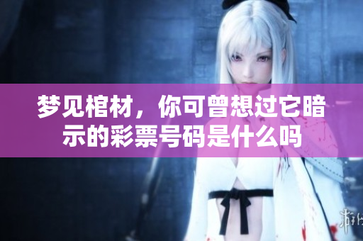 梦见棺材，你可曾想过它暗示的**号码是什么吗
