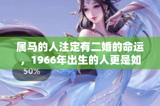 属马的人注定有二婚的命运，1966年出生的人更是如此