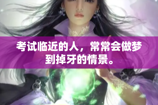 考试临近的人，常常会做梦到掉牙的情景。