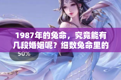1987年的兔命，究竟能有几段婚姻呢？细数兔命里的婚姻情况。