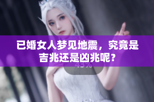已婚女人梦见地震，究竟是吉兆还是凶兆呢？