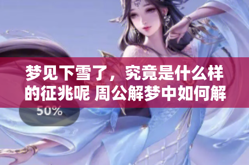 梦见下雪了，究竟是什么样的征兆呢 周公解梦中如何解读这一情况