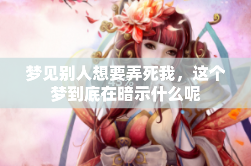 梦见别人想要弄死我，这个梦到底在暗示什么呢