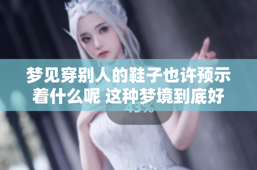 梦见穿别人的鞋子也许预示着什么呢 这种梦境到底好不好呢