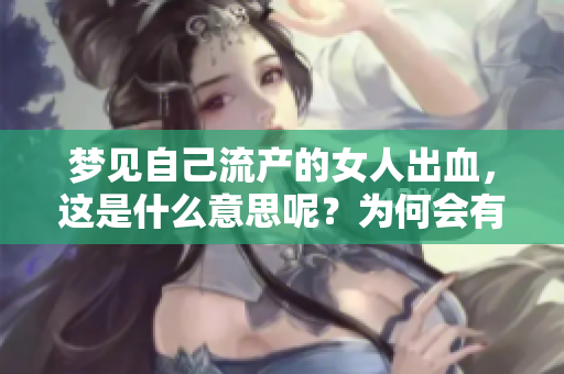 梦见自己流产的女人出血，这是什么意思呢？为何会有这样的梦境出现？