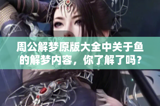 周公解梦原版大全中关于鱼的解梦内容，你了解了吗？