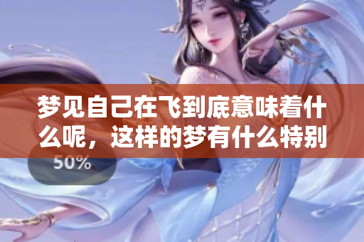 梦见自己在飞到底意味着什么呢，这样的梦有什么特别的含义吗