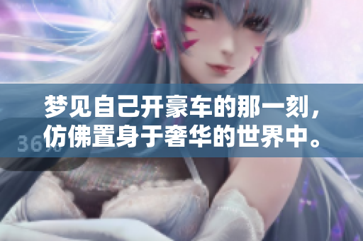 梦见自己开豪车的那一刻，仿佛置身于奢华的世界中。
