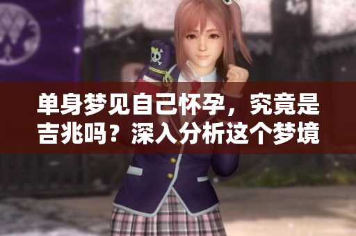 单身梦见自己怀孕，究竟是吉兆吗？深入分析这个梦境的含义