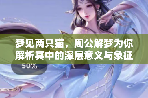 梦见两只猫，周公解梦为你解析其中的深层意义与象征