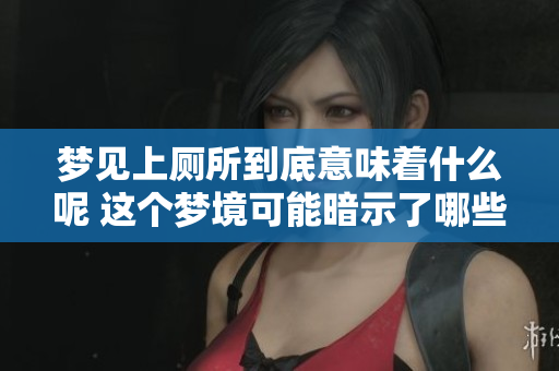 梦见上厕所到底意味着什么呢 这个梦境可能暗示了哪些事情呢