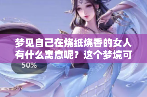 梦见自己在烧纸烧香的女人有什么寓意呢？这个梦境可能暗示着什么呢？