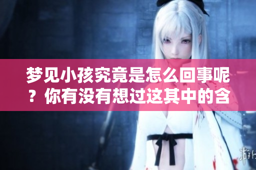 梦见小孩究竟是怎么回事呢？你有没有想过这其中的含义？