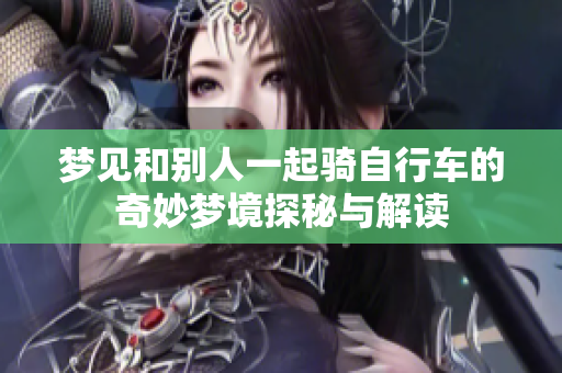 梦见和别人一起骑自行车的奇妙梦境探秘与解读