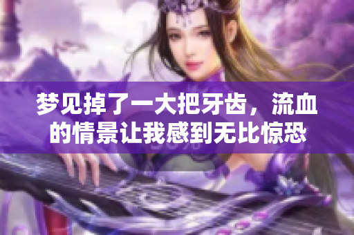 梦见掉了一大把牙齿，流血的情景让我感到无比惊恐