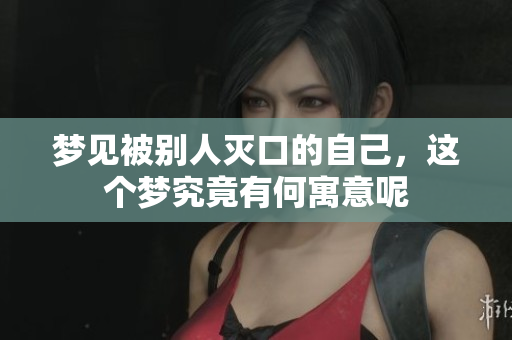 梦见被别人灭口的自己，这个梦究竟有何寓意呢