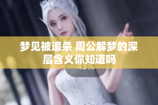 梦见被追杀 周公解梦的深层含义你知道吗