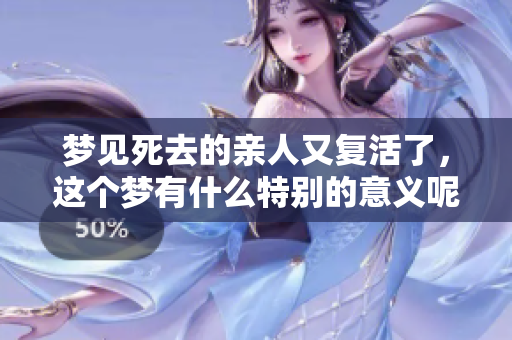 梦见死去的亲人又复活了，这个梦有什么特别的意义呢