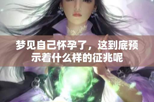 梦见自己怀孕了，这到底预示着什么样的征兆呢
