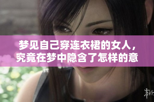梦见自己穿连衣裙的女人，究竟在梦中隐含了怎样的意义呢