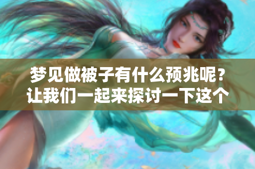 梦见做被子有什么预兆呢？让我们一起来探讨一下这个问题吧。