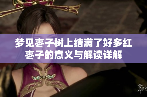 梦见枣子树上结满了好多红枣子的意义与解读详解