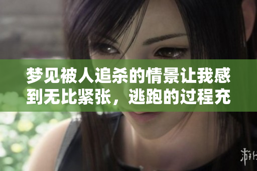 梦见被人追杀的情景让我感到无比紧张，逃跑的过程充满了压力与恐惧。