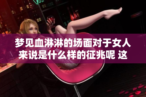 梦见血淋淋的场面对于女人来说是什么样的征兆呢 这其中隐藏了哪些深意