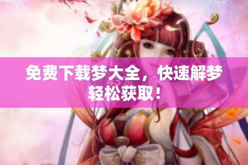 免费下载梦大全，快速解梦轻松获取！