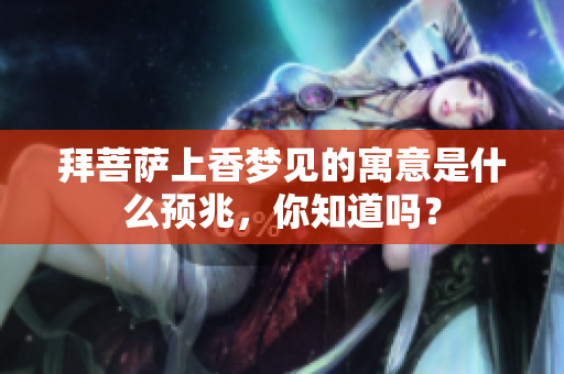 拜菩萨上香梦见的寓意是什么预兆，你知道吗？