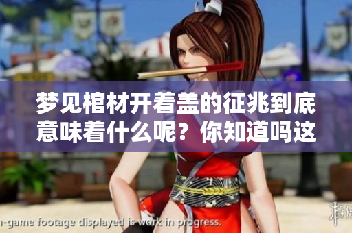 梦见棺材开着盖的征兆到底意味着什么呢？你知道吗这梦有何深意吗？